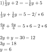 1) \frac{1}{3} y+2=- \frac{1}{6} y+5 \\ \\ \frac{1}{3} y+ \frac{1}{6} y=5-2/*6\\ \\ \frac{6y}{3} + \frac{6y}{6} =5*6-2*6 \\ \\ 2y+y=30-12\\3y=18\\y=6