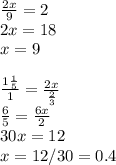 \frac{2x}{9} =2\\2x=18\\x=9\\ \\ \frac{1 \frac{1}{5} }{1} = \frac{2x}{ \frac{2}{3} } \\ \frac{6}{5} = \frac{6x}{2} \\30x=12\\x=12/30=0.4