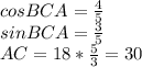 cosBCA=\frac{4}{5}\\&#10; sinBCA=\frac{3}{5}\\&#10; AC= 18*\frac{5}{3} = 30
