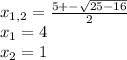 x_{1,2} = \frac{5+- \sqrt{25-16} }{2} \\ &#10;x_{1} =4 \\ &#10; x_{2} =1