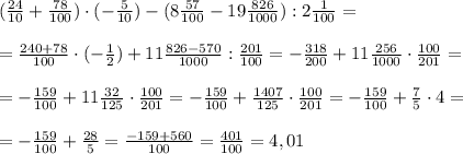 (\frac{24}{10} + \frac{78}{100} ) \cdot (-\frac{5}{10}) - (8 \frac{57}{100} - 19 \frac{826}{1000}): 2\frac{1}{100 }= \\ \\ = \frac{240+78}{100} \cdot (-\frac{1}{2}) + 11\frac{826-570}{1000}:\frac{201}{100}= -\frac{318}{200}+ 11 \frac{256}{1000} \cdot \frac{100}{201}= \\ \\ =-\frac{159}{100}+ 11 \frac{32}{125} \cdot \frac{100}{201}=-\frac{159}{100}+ \frac{1407}{125} \cdot \frac{100}{201}=-\frac{159}{100}+ \frac{7}{5} \cdot 4= \\ \\ =-\frac{159}{100}+\frac{28}{5}=\frac{-159+560}{100}=\frac{401}{100}=4,01