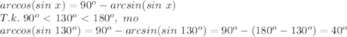 arccos(sin\ x)=90^o-arcsin(sin\ x) \\ T.k.\ 90^o\ \textless \ 130^o\ \textless \ 180^o,\ mo \\ arccos(sin\ 130^o)=90^o-arcsin(sin\ 130^o)=90^o-(180^o-130^o)=40^o