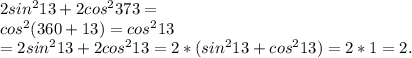 2sin^213+2cos^2373= \\ cos^2(360+13)=cos^213 \\ =2sin^213+2cos^213=2*(sin^213+cos^213)=2*1=2.