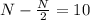 N- \frac{N}{2}=10