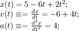 x(t)=5-6t+2t^2;\\ v(t)\equiv=\frac{dx}{dt}=-6+4t;\\ a(t)\equiv=\frac{d^2x}{dt^2}=4;