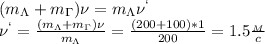 (m_\Lambda+m_\Gamma)\nu=m_\Lambda\nu^`\\&#10;\nu^`= \frac{(m_\Lambda+m_\Gamma)\nu}{m_\Lambda} = \frac{(200+100)*1}{200}=1.5 \frac{_M}{c}