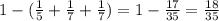 1-( \frac{1}{5} + \frac{1}{7} + \frac{1}{7} )=1- \frac{17}{35} = \frac{18}{35}