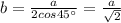 b=\frac{a}{2cos45^\circ }=\frac{a}{\sqrt2}