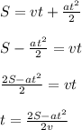 S=vt+ \frac{at^{2} }{2} \\ \\ &#10;S-\frac{at^{2} }{2} =vt \\ \\ &#10;\frac{2S-at^{2} }{2} =vt \\ \\ &#10;t=\frac{2S-at^{2} }{2v}