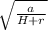 \sqrt{ \frac{a}{H+r}}