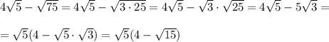4\sqrt5-\sqrt{75}=4\sqrt5-\sqrt{3\cdot 25}=4\sqrt5-\sqrt3\cdot \sqrt{25}=4\sqrt5-5\sqrt3=\\\\=\sqrt5(4-\sqrt5\cdot \sqrt3)=\sqrt5(4-\sqrt{15})