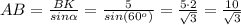 AB= \frac{BK}{sin \alpha } = \frac{5}{sin(60^o)} = \frac{5\cdot 2}{ \sqrt{3} } = \frac{10}{ \sqrt{3} }