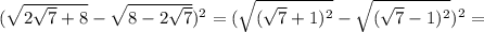 ( \sqrt{2 \sqrt{7} +8} - \sqrt{8-2 \sqrt{7} } )^2=( \sqrt{( \sqrt{7}+1)^2 }- \sqrt{( \sqrt{7} -1)^2})^2 =