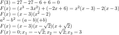 F(3)=27-27-6+6=0 \\ F(x)=(x^3-3x^2)+(-2x+6)=x^{2}(x-3)-2(x-3) \\ &#10;F(x)=(x-3)(x^2-2) \\ &#10;a^2-b^2=(a-b)(+b) \\ &#10;F(x)=(x-3)(x- \sqrt{2})(x+ \sqrt{2}) \\ &#10;F(x)=0;x_{1}=- \sqrt{2};x_{2}= \sqrt{2};x_{3}=3