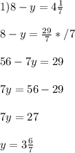 1)8-y=4 \frac{1}{7} \\ \\ 8-y= \frac{29}{7} */7 \\ \\ 56-7y=29\\ \\ 7y=56-29\\ \\7y=27\\ \\ y=3 \frac{6}{7}