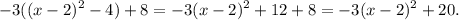 \displaystyle -3((x-2)^2-4)+8=-3(x-2)^2+12+8=-3(x-2)^2+20.