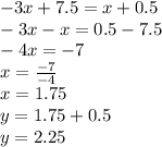 -3x+7.5=x+0.5 \\ &#10;-3x-x=0.5-7.5 \\ &#10;-4x=-7 \\ &#10;x= \frac{-7}{-4} \\ &#10;x=1.75 \\ &#10;y=1.75+0.5 \\ &#10;y=2.25