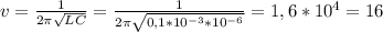 v= \frac{1}{2 \pi \sqrt{LC} } = \frac{1}{2 \pi \sqrt{0,1*10^{-3} *10^{-6}} } =1,6*10^4= 16