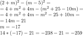 (2+m) ^{2} -(m-5) ^{2} = \\ =4+m ^{2} +4m-(m ^{2} +25-10m)= \\ =4+m ^{2} +4m-m ^{2} -25+10m= \\ =14m-21 \\ m=-17 \\ 14*(-17)-21=-238-21=-259