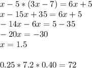 x-5*(3x-7) =6x+5 \\ x-15x+35=6x+5\\-14x-6x=5-35 \\ -20x= -30 \\ x=1.5 \\ \\ 0.25*7.2*0.40 =72
