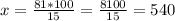 x= \frac{81*100}{15} = \frac{8100}{15} = 540