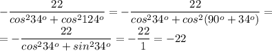 - \dfrac{22}{cos^234^o+cos^2124^o} =- \dfrac{22}{cos^234^o+cos^2(90^o+34^o)} = \\ =- \dfrac{22}{cos^234^o+sin^234^o}=- \dfrac{22}{1}=-22