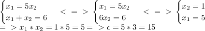 \begin{cases} x_1=5x_2 \\ x_1+x_2=6 \end{cases} \ \textless \ =\ \textgreater \ \begin{cases} x_1=5x_2 \\ 6x_2=6 \end{cases} \ \textless \ =\ \textgreater \ \begin{cases} x_2=1 \\ x_1=5 \end{cases} \\ =\ \textgreater \ x_1*x_2=1*5=5 =\ \textgreater \ c=5*3=15&#10;