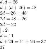 d,d+26 \\ d+(d+26)=48 \\ &#10;2d+26=48 \\ 2d=48-26 \\ 2d=22 \\ &#10;|:2 \\ &#10;d=11 \\ &#10;d+26=11+26=37 \\ &#10;37