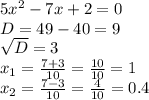 5 x^{2} -7x+2=0 \\ D=49-40=9 \\ \sqrt{D} =3 \\ x_{1} = \frac{7+3}{10} = \frac{10}{10} =1 \\ x_{2} = \frac{7-3}{10} = \frac{4}{10} =0.4