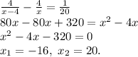 \frac{4}{x-4}-\frac{4}{x}=\frac{1}{20} \\ 80x-80x+320=x^2-4x \\ x^2-4x-320=0 \\ x_1=-16,\ x_2=20.
