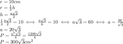 r=10 cm \\ &#10;r= \frac{1}{3}h \\ &#10;h= \frac{a \sqrt{3} }{2} \\ &#10; \frac{1}{3} \frac{a \sqrt{3} }{2}=10&#10; \iff \frac{a \sqrt{3} }{6} =10&#10; \iff a \sqrt{3}=60 \iff a= \frac{60}{ \sqrt{3} } \\ &#10;a=20 \sqrt{3} \\ &#10;P= \frac{a^2 \sqrt{3} }{4}= \frac{1200 \sqrt{3} }{4} \\ &#10;P=300 \sqrt{3} cm^2