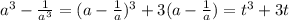 a ^{3}- \frac{1}{a ^{3} }=(a- \frac{1}{a}) ^{3}+3(a- \frac{1}{a}) =t ^{3}+3t
