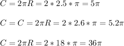 C=2 \pi R=2*2.5* \pi =5 \pi \\ \\ C=C=2 \pi R=2*2.6* \pi =5.2 \pi \\ \\ C=2 \pi R=2*18* \pi =36 \pi