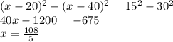 (x-20)^2-(x-40)^2=15^2-30^2 \\&#10; 40x-1200 = - 675 \\&#10; x= \frac{108}{5}