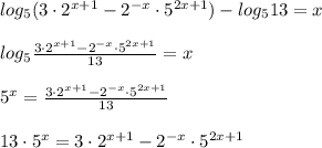 log_5 (3\cdot 2^{x+1} - 2^{-x}\cdot5^{2x+1}) -log_513=x \\ \\ log_5\frac{3\cdot 2^{x+1} - 2^{-x}\cdot5^{2x+1}}{13} =x \\ \\ 5 ^{x}=\frac{3\cdot 2^{x+1} - 2^{-x}\cdot5^{2x+1}}{13} \\ \\ 13\cdot 5 ^{x}= 3\cdot 2^{x+1} - 2^{-x}\cdot5^{2x+1}