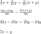 \frac{2}{5}x+\frac{3}{10}y=\frac{5}{16}(x+y) \\\\\frac{32x+24y}{80}=\frac{25(x+y)}{80}\\\\32x-25x=25y-24y\\\\7x=y