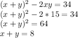 (x+y)^{2} -2xy=34 \\ (x+y)^{2} -2*15=34 \\ (x+y)^{2} =64 \\ x+y=8 \\ &#10;