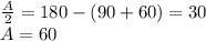 \frac{A}{2} = 180-(90+60) = 30 \\&#10; A=60