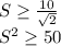 S \geq \frac{10}{\sqrt{2}}\\&#10; S^2 \geq 50