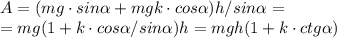 A=(mg \cdot sin \alpha+mgk\cdot cos \alpha )h / sin \alpha=\newline =mg(1+k\cdot cos \alpha /sin \alpha )h =mgh(1+k\cdot ctg \alpha )