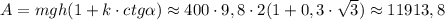 A=mgh(1+k\cdot ctg \alpha ) \approx 400\cdot 9,8\cdot 2(1+0,3\cdot \sqrt{3} )\approx11913,8