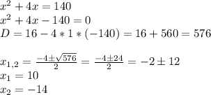 x^2+4x=140 \newline&#10;x^2+4x-140=0 \newline&#10;D=16-4*1*(-140)=16+560=576 \newline \newline&#10;x_{1,2}= \frac{-4 \pm \sqrt{576} }{2} =\frac{-4 \pm 24 }{2} =-2 \pm 12 \newline&#10;x_1=10 \newline&#10;x_2=-14&#10;