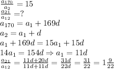 \frac{a_{170}}{a_2}=15 \\ &#10; \frac{a_{21}}{a_{12}}=? \\ &#10;a_{170}=a_1+169d \\ &#10;a_2=a_1+d \\ &#10;a_1+169d=15a_1+15d \\ &#10;14a_1=154 d\Rightarrow a_1=11d \\ &#10; \frac{a_{21}}{a_{12}}= \frac{11d+20d}{11d+11d} =&#10; \frac{31d}{22d}= \frac{31}{22}=1 \frac{9}{22} \\