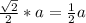 \frac{ \sqrt{2} }{2} *a = \frac{1}{2}a