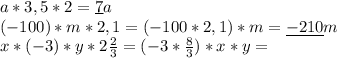 a*3,5*2=\underline{7}a \\ &#10;(-100)*m*2,1=(-100*2,1)*m=\underline{-210}m \\ &#10;x*(-3)*y*2 \frac{2}{3}=(-3* \frac{8}{3})*x*y= \\ &#10;&#10;
