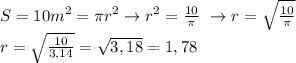 S=10m^2=\pi r^2 \rightarrow r^2= \frac{10}{\pi} \&#10;\rightarrow r= \sqrt{ \frac{10}{\pi} } \\ &#10;r= \sqrt{ \frac{10}{3,14}}= \sqrt{3,18}=1,78