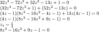 32z^4-72z^3+52z^2-13z+1=0\\ (32z^4-72z^3+1)+(52z^2-13z)=0\\ (4z-1)(8z^3-16z^2-4z-1)+13z(4z-1)=0\\ (4z-1)(8z^3-16z^2+9z-1)=0\\ z_1= \frac{1}{4} \\ 8z^3-16z^2+9z-1=0