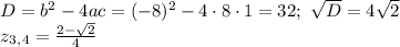 D=b^2-4ac=(-8)^2-4\cdot8\cdot1=32;\,\, \sqrt{D} =4 \sqrt{2} \\ z_3_,_4= \frac{2- \sqrt{2} }{4}