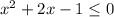 x^{2}+2x-1 \leq 0