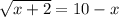 \sqrt{x+2}=10-x